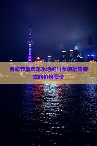 劳动节重庆龙水地缝门票游玩旅游攻略价格票价