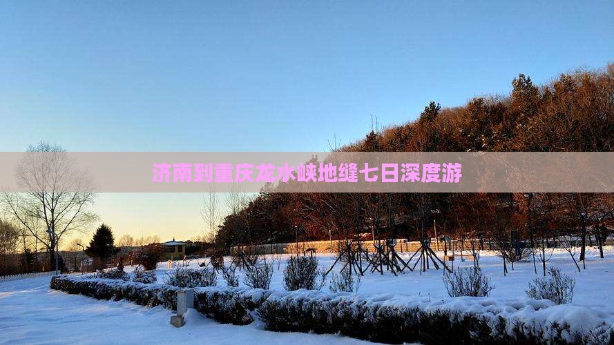 济南到重庆龙水峡地缝七日深度游
