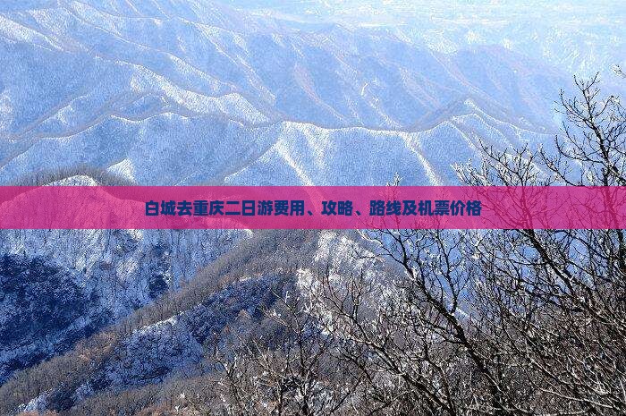 白城去重庆二日游费用、攻略、路线及机票价格