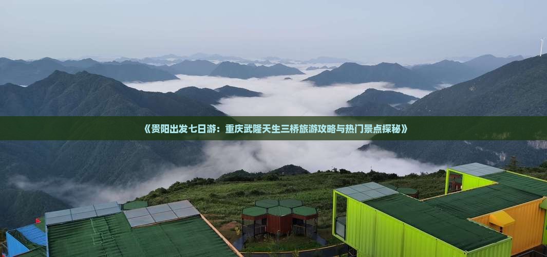 《贵阳出发七日游：重庆武隆天生三桥旅游攻略与热门景点探秘》