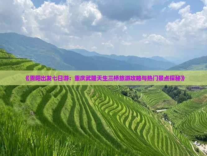 《贵阳出发七日游：重庆武隆天生三桥旅游攻略与热门景点探秘》