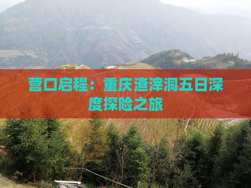 营口启程：重庆渣滓洞五日深度探险之旅