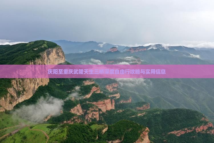 庆阳至重庆武隆天生三桥深度自由行攻略与实用信息