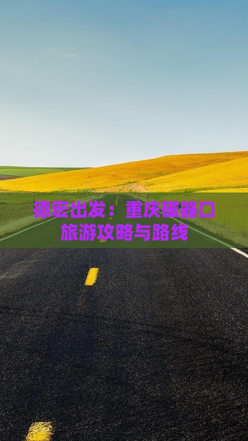 德宏出发：重庆磁器口旅游攻略与路线