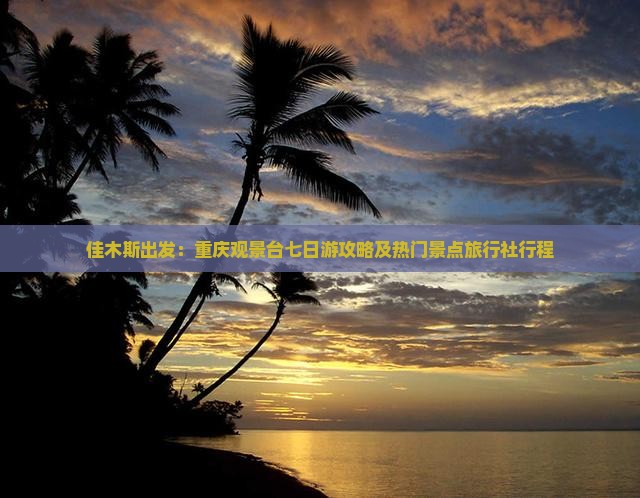 佳木斯出发：重庆观景台七日游攻略及热门景点旅行社行程
