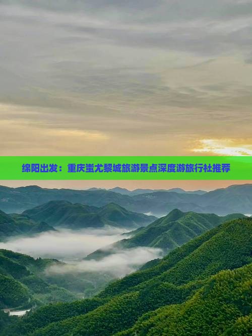 绵阳出发：重庆蚩尤黎城旅游景点深度游旅行社推荐
