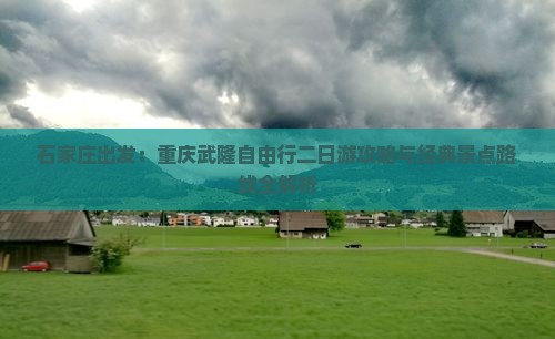 石家庄出发：重庆武隆自由行二日游攻略与经典景点路线全解析