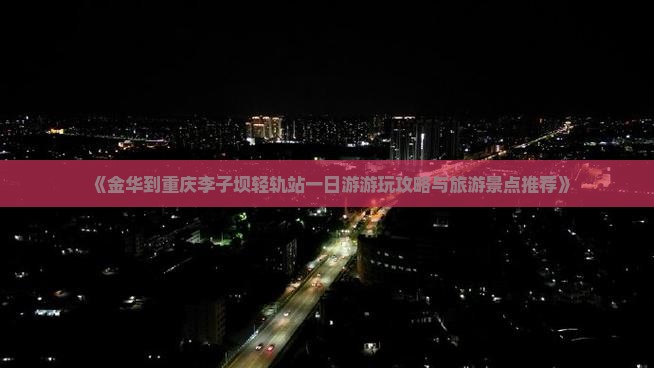 《金华到重庆李子坝轻轨站一日游游玩攻略与旅游景点推荐》