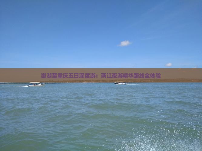 巢湖至重庆五日深度游：两江夜游精华路线全体验