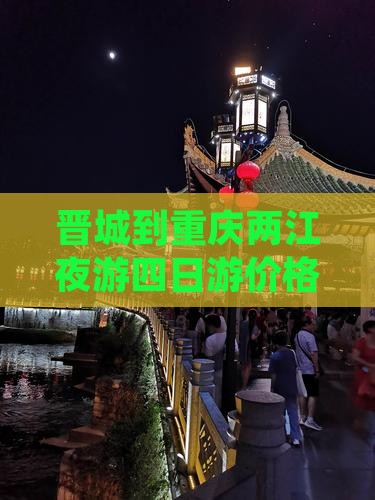 晋城到重庆两江夜游四日游价格及路线
