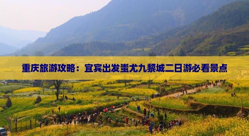 重庆旅游攻略：宜宾出发蚩尤九黎城二日游必看景点