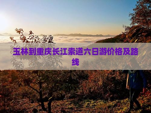 玉林到重庆长江索道六日游价格及路线