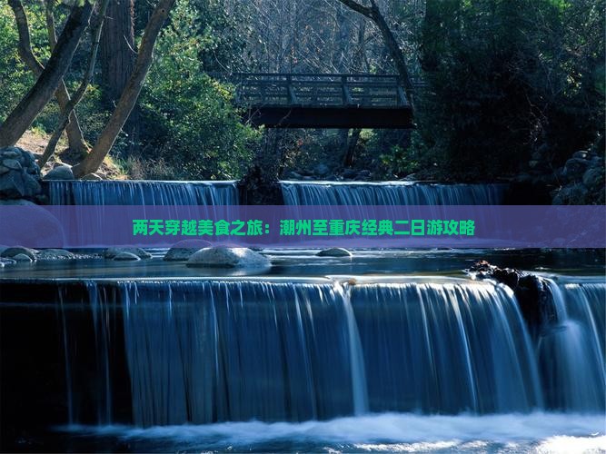 两天穿越美食之旅：潮州至重庆经典二日游攻略