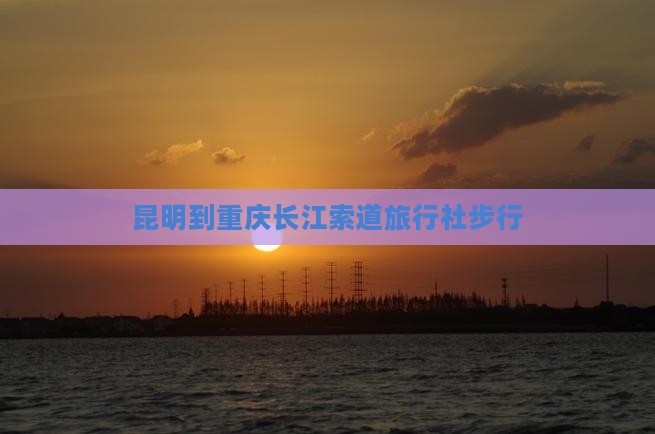 昆明到重庆长江索道旅行社步行