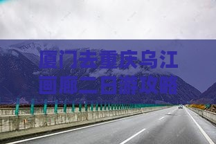 厦门去重庆乌江画廊二日游攻略及游船票价格