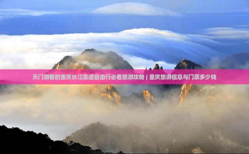 天门游客的重庆长江索道自由行必看旅游攻略 | 重庆旅游信息与门票多少钱
