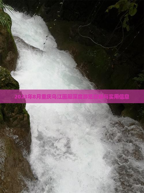 2023年8月重庆乌江画廊深度游览攻略与实用信息