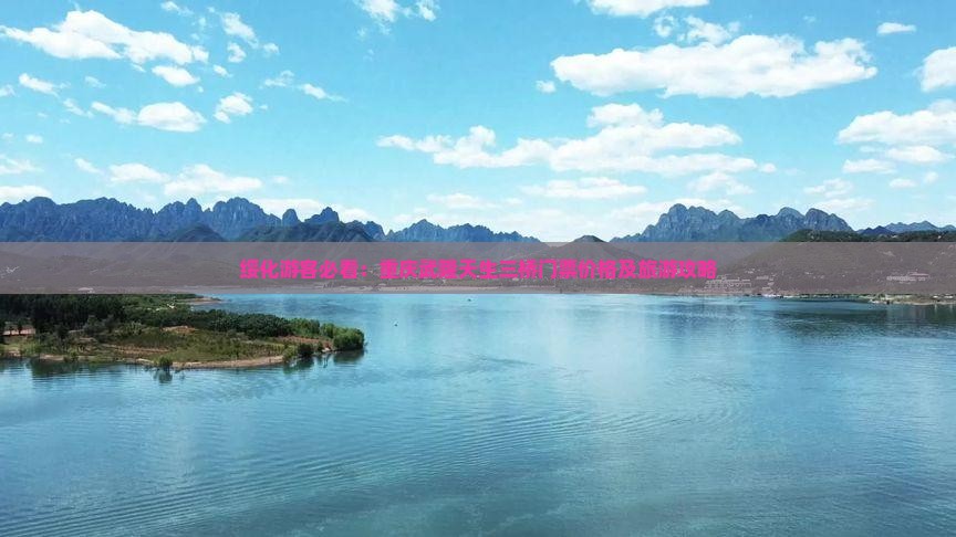 绥化游客必看：重庆武隆天生三桥门票价格及旅游攻略