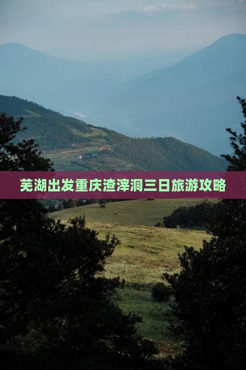 芜湖出发重庆渣滓洞三日旅游攻略