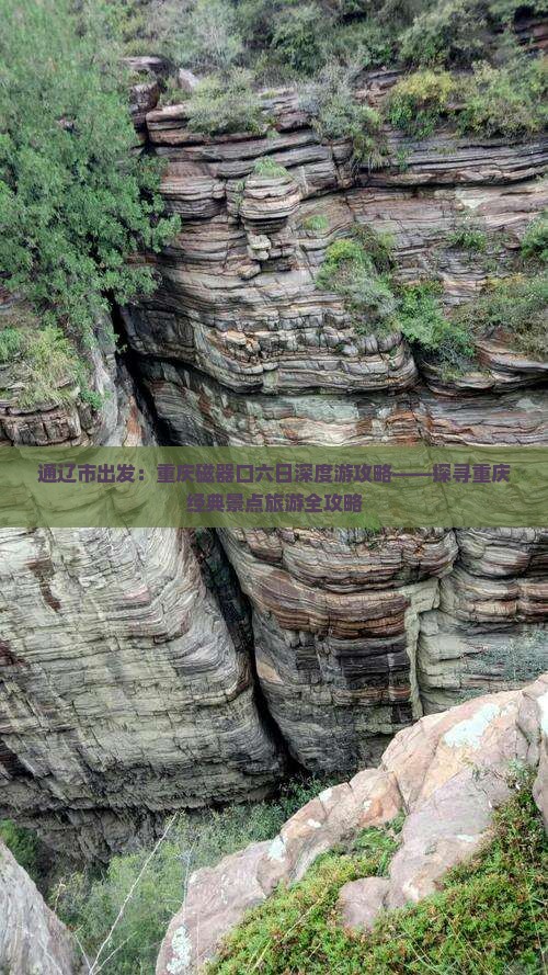 通辽市出发：重庆磁器口六日深度游攻略——探寻重庆经典景点旅游全攻略