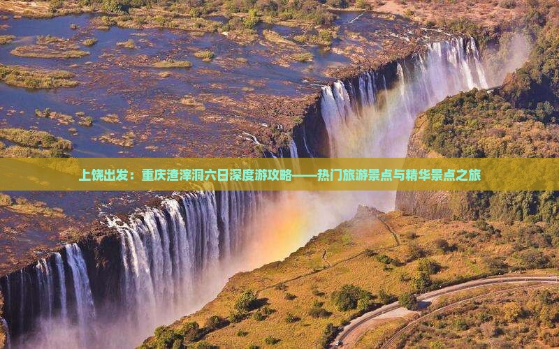 上饶出发：重庆渣滓洞六日深度游攻略——热门旅游景点与精华景点之旅