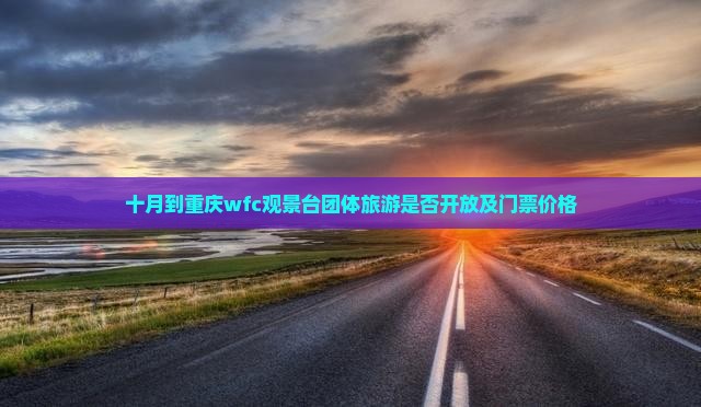 十月到重庆wfc观景台团体旅游是否开放及门票价格