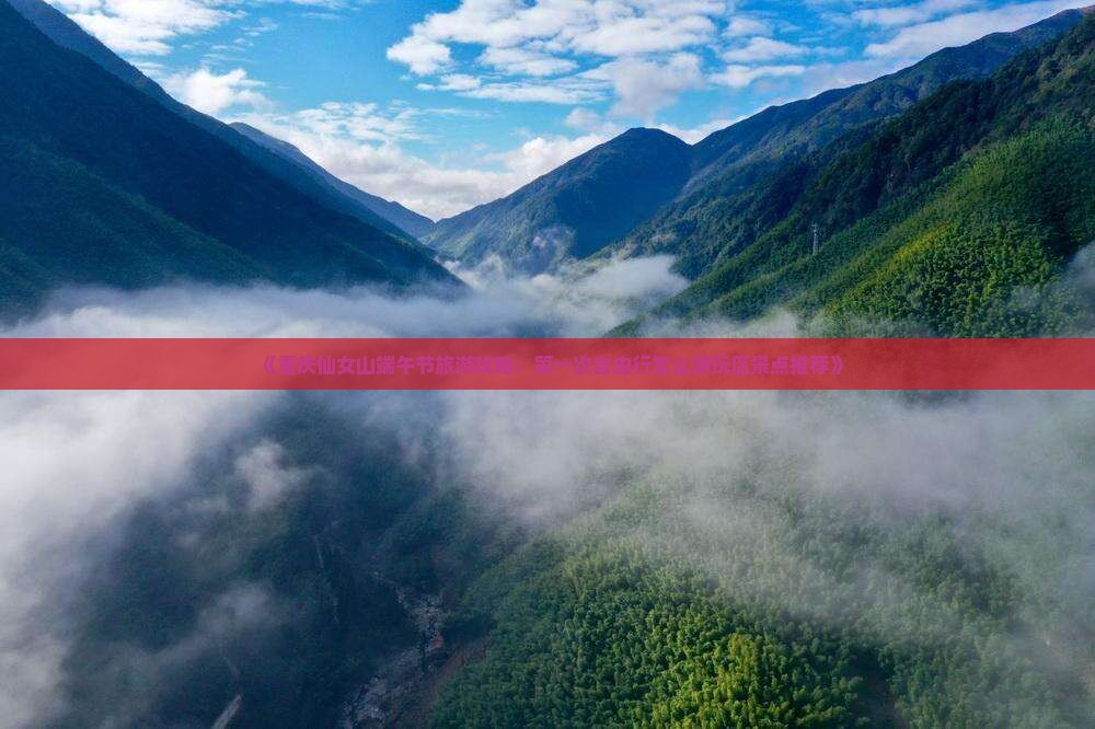 《重庆仙女山端午节旅游攻略：第一次自由行怎么游玩区景点推荐》
