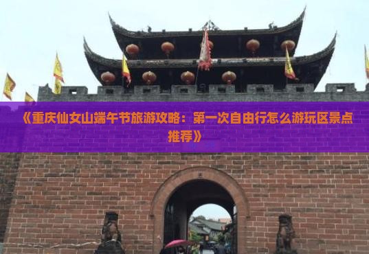 《重庆仙女山端午节旅游攻略：第一次自由行怎么游玩区景点推荐》