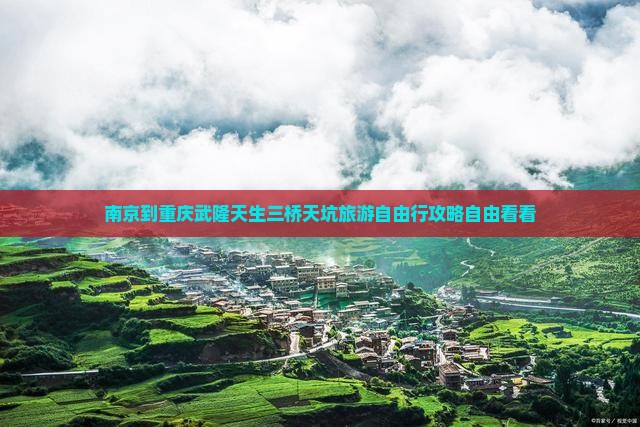 南京到重庆武隆天生三桥天坑旅游自由行攻略自由看看