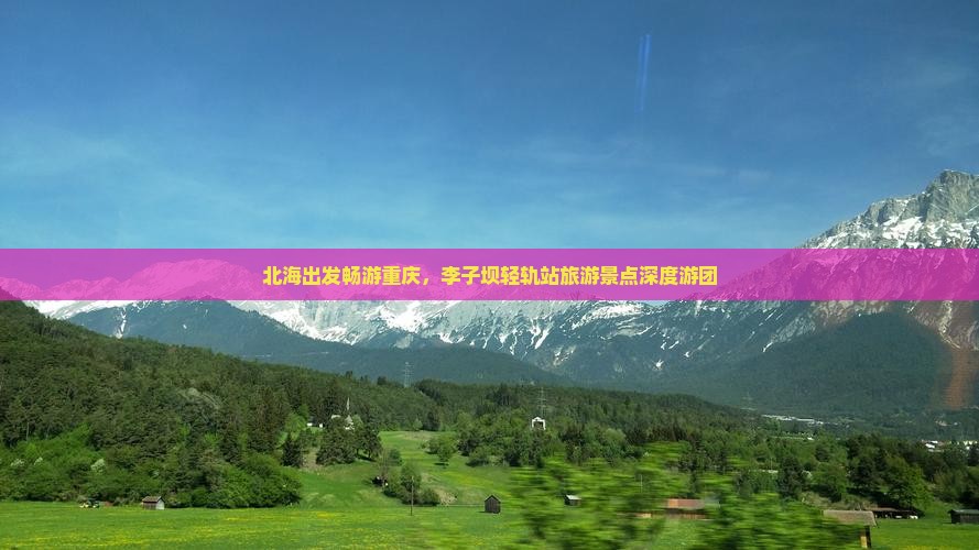 北海出发畅游重庆，李子坝轻轨站旅游景点深度游团