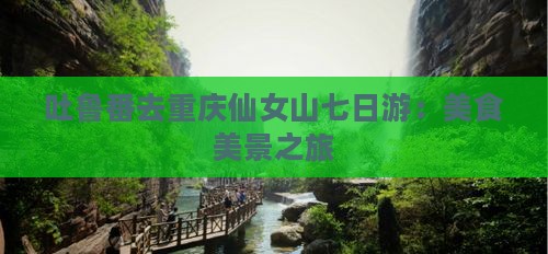 吐鲁番去重庆仙女山七日游：美食美景之旅