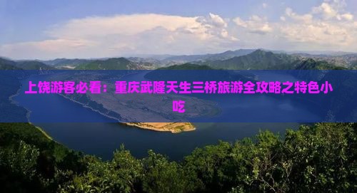 上饶游客必看：重庆武隆天生三桥旅游全攻略之特色小吃