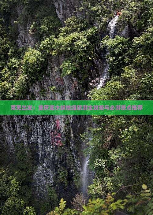 莱芜出发：重庆龙水峡地缝旅游全攻略与必游景点推荐