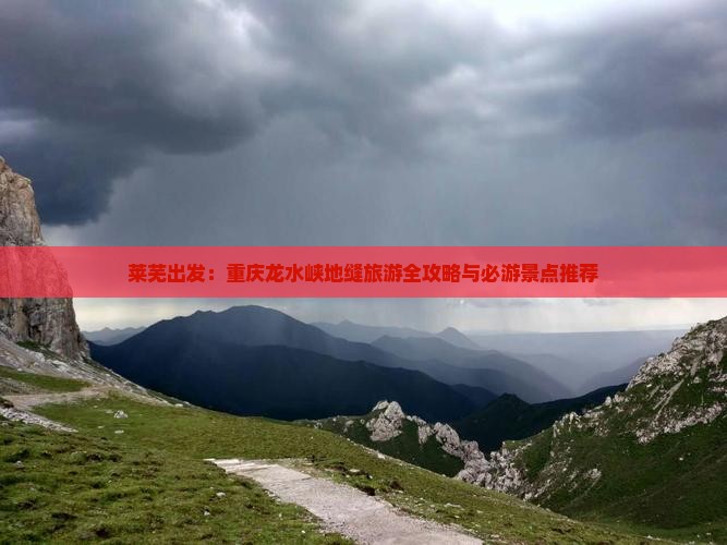 莱芜出发：重庆龙水峡地缝旅游全攻略与必游景点推荐