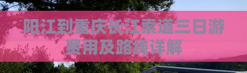 阳江到重庆长江索道三日游费用及路线详解