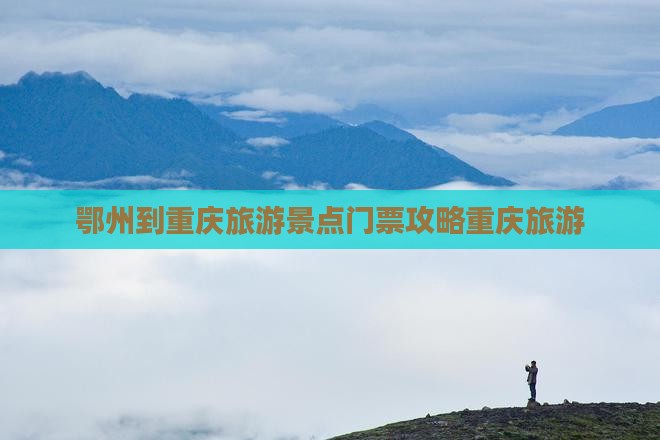鄂州到重庆旅游景点门票攻略重庆旅游