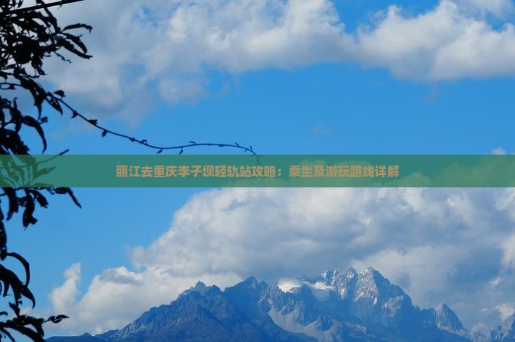 丽江去重庆李子坝轻轨站攻略：乘坐及游玩路线详解