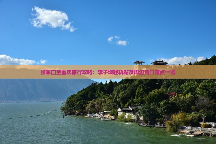 张家口至重庆旅行攻略：李子坝轻轨站及周边热门景点一览