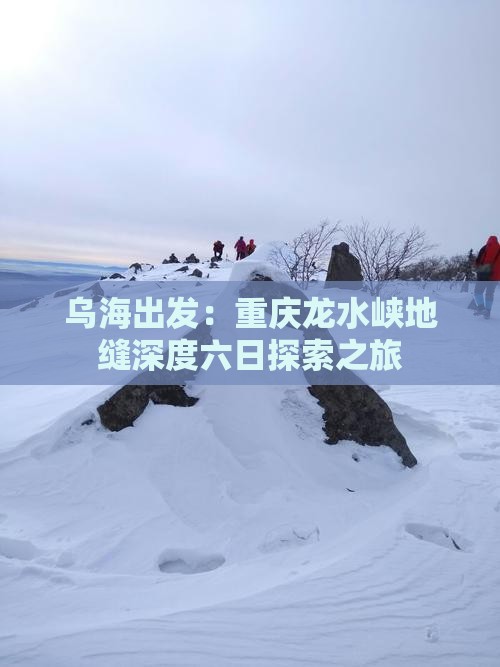 乌海出发：重庆龙水峡地缝深度六日探索之旅