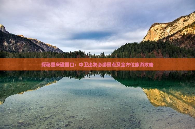 探秘重庆磁器口：中卫出发必游景点及全方位旅游攻略
