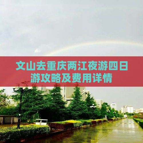 文山去重庆两江夜游四日游攻略及费用详情