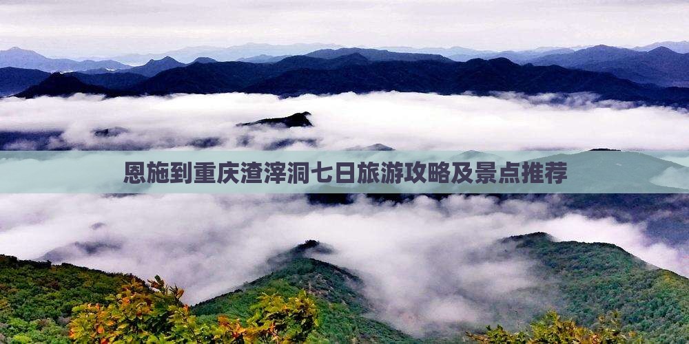 恩施到重庆渣滓洞七日旅游攻略及景点推荐