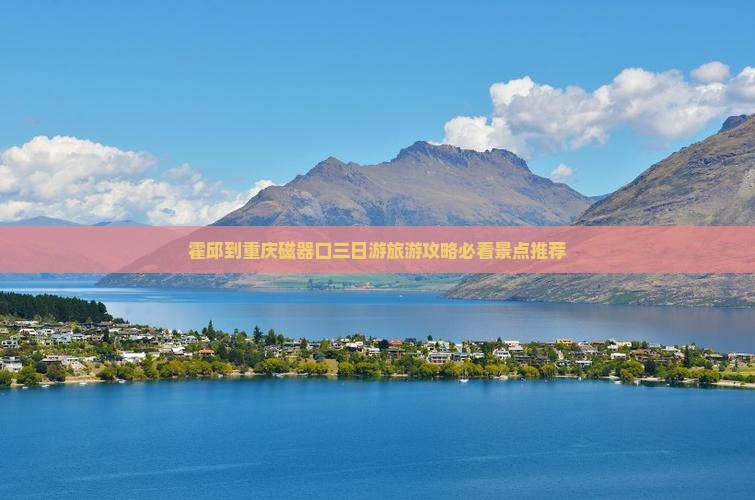 霍邱到重庆磁器口三日游旅游攻略必看景点推荐