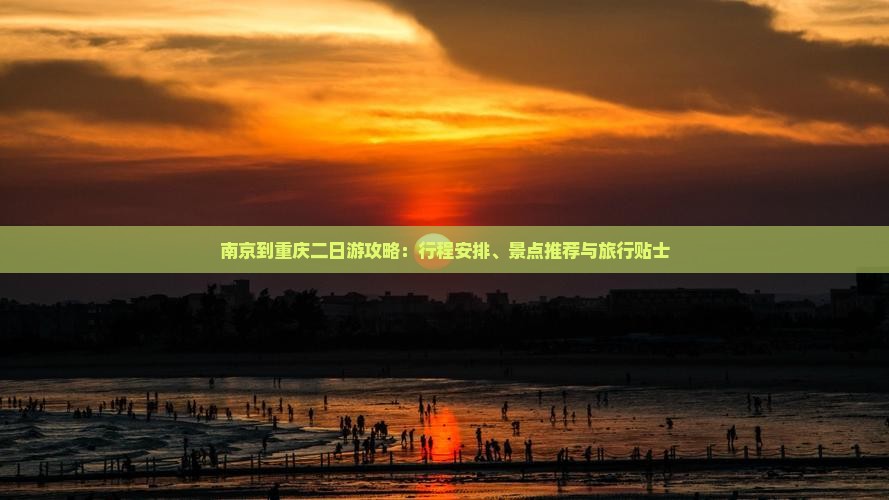 南京到重庆二日游攻略：行程安排、景点推荐与旅行贴士