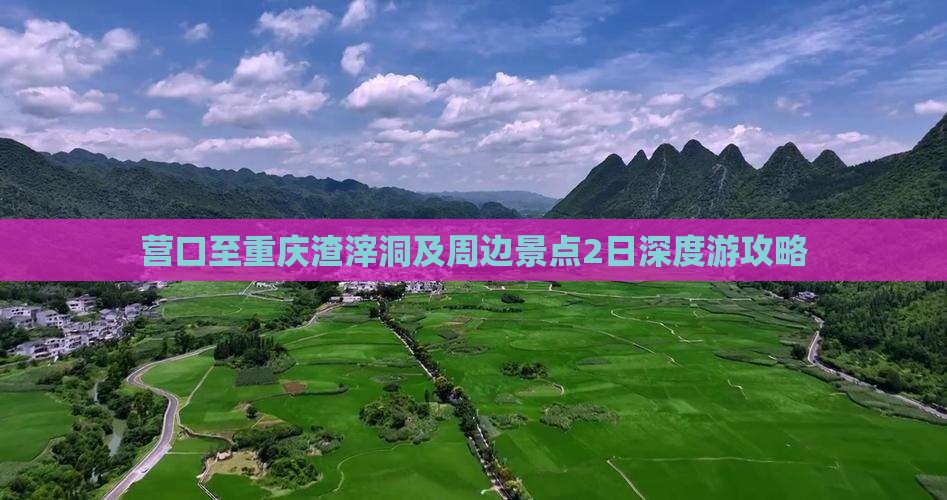 营口至重庆渣滓洞及周边景点2日深度游攻略