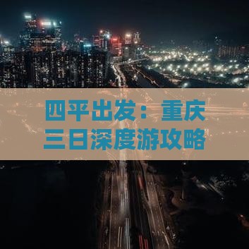 四平出发：重庆三日深度游攻略及旅游