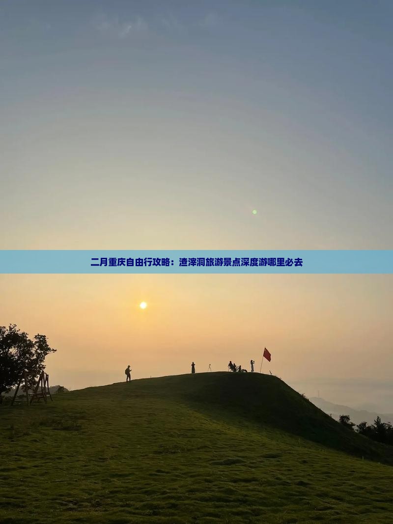 二月重庆自由行攻略：渣滓洞旅游景点深度游哪里必去