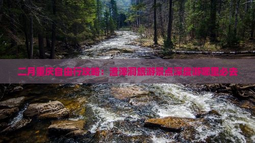 二月重庆自由行攻略：渣滓洞旅游景点深度游哪里必去