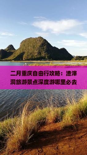 二月重庆自由行攻略：渣滓洞旅游景点深度游哪里必去