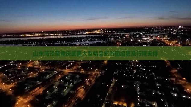 山东菏泽至重庆武隆大型精品旅游团招募及行程安排
